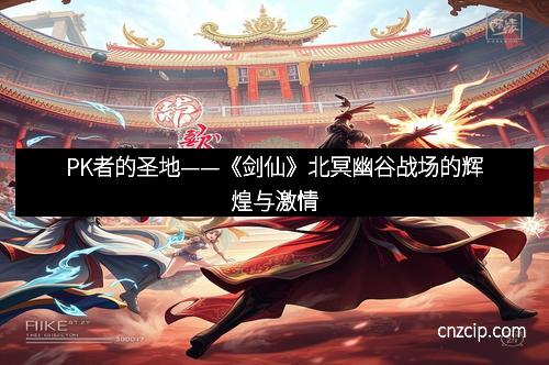 PK者的圣地——《剑仙》北冥幽谷战场的辉煌与激情