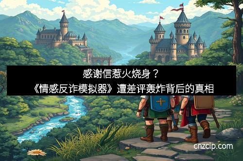 感谢信惹火烧身？《情感反诈模拟器》遭差评轰炸背后的真相