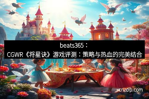 beats365：CGWR《将星诀》游戏评测：策略与热血的完美结合